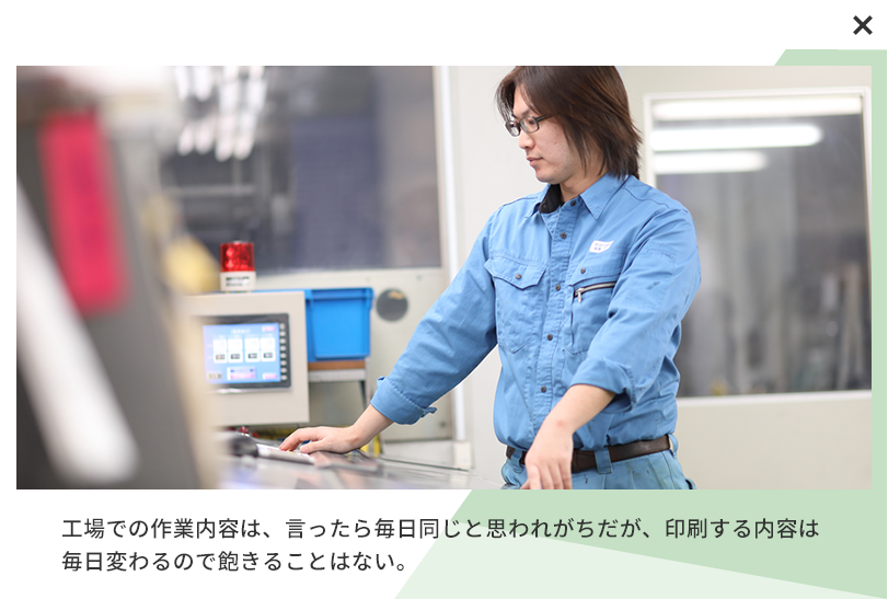 工場での作業内容は、言ったら毎日同じと思われがちだが、印刷する内容は毎日変わるので飽きることはない。